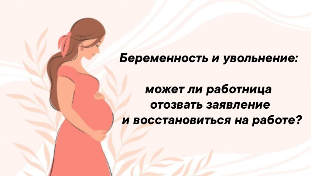 Ситуация, когда работница увольняется по собственному желанию, а затем узнает о своей беременности, ставит перед