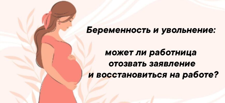 Ситуация, когда работница увольняется по собственному желанию, а затем узнает о своей беременности, ставит перед