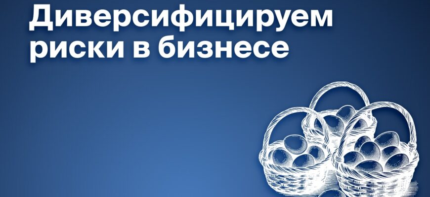 Диверсификация рисков в бизнесе: как не потерять всё, если «упадёт одна корзина»