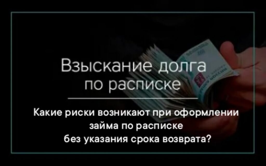 Какие риски возникают при оформлении займа только по расписке без срока возврата?
