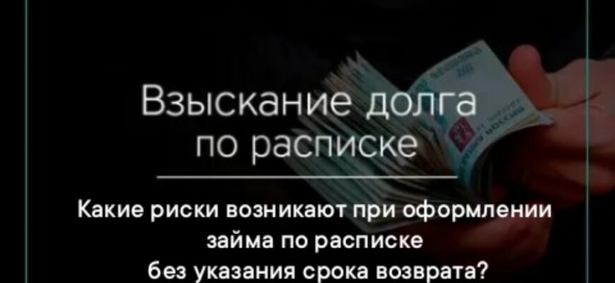 Какие риски возникают при оформлении займа только по расписке без срока возврата?